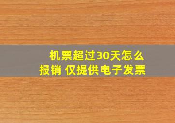 机票超过30天怎么报销 仅提供电子发票